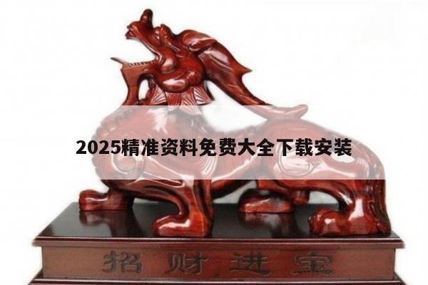 2025精准资料免费大全下载安装